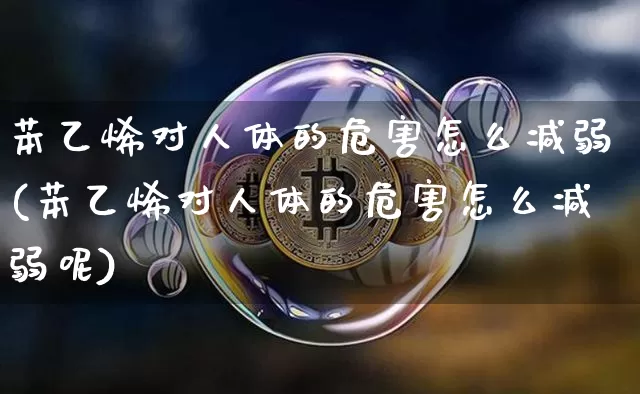 苯乙烯对人体的危害怎么减弱(苯乙烯对人体的危害怎么减弱呢)_https://www.qgjzrcxxzxpt.com_上期能源_第1张