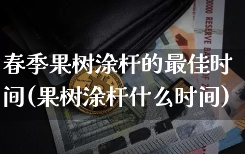 春季果树涂杆的最佳时间(果树涂杆什么时间)_https://www.qgjzrcxxzxpt.com_上期所_第1张