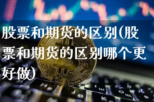 股票和期货的区别(股票和期货的区别哪个更好做)_https://www.qgjzrcxxzxpt.com_上期能源_第1张