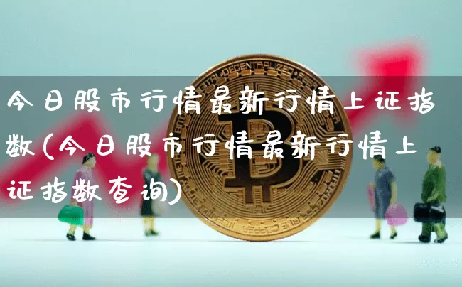 今日股市行情最新行情上证指数(今日股市行情最新行情上证指数查询)_https://www.qgjzrcxxzxpt.com_上期所_第1张