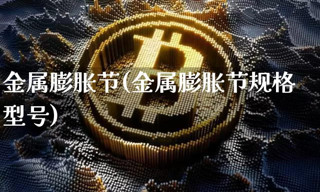金属膨胀节(金属膨胀节规格型号)_https://www.qgjzrcxxzxpt.com_大商所_第1张