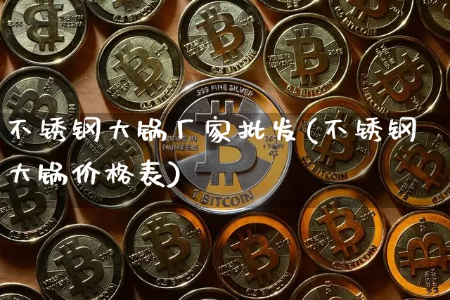 不锈钢大锅厂家批发(不锈钢大锅价格表)_https://www.qgjzrcxxzxpt.com_上期能源_第1张