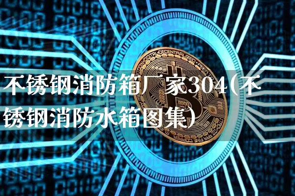 不锈钢消防箱厂家304(不锈钢消防水箱图集)_https://www.qgjzrcxxzxpt.com_广期所_第1张