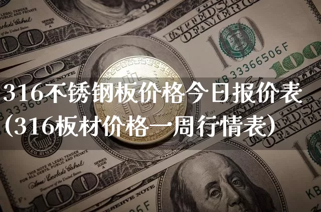 316不锈钢板价格今日报价表(316板材价格一周行情表)_https://www.qgjzrcxxzxpt.com_上期所_第1张