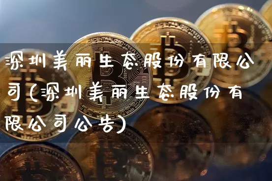 深圳美丽生态股份有限公司(深圳美丽生态股份有限公司公告)_https://www.qgjzrcxxzxpt.com_大商所_第1张