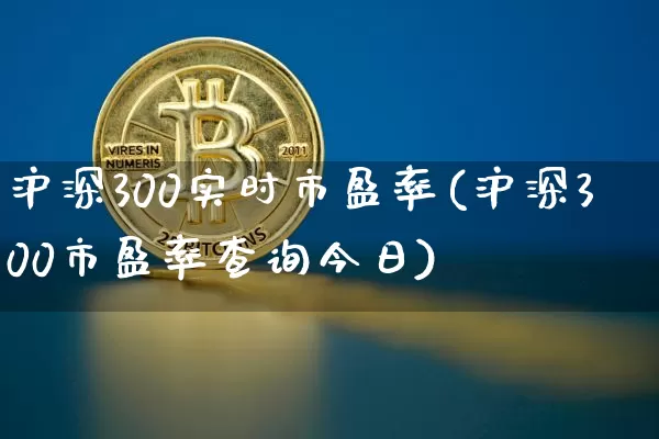 沪深300实时市盈率(沪深300市盈率查询今日)_https://www.qgjzrcxxzxpt.com_广期所_第1张
