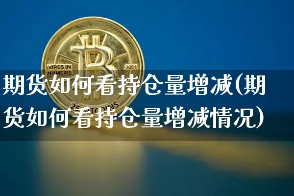 期货如何看持仓量增减(期货如何看持仓量增减情况)_https://www.qgjzrcxxzxpt.com_郑商所_第1张
