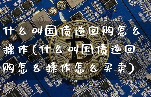 什么叫国债逆回购怎么操作(什么叫国债逆回购怎么操作怎么买卖)_https://www.qgjzrcxxzxpt.com_上期所_第1张
