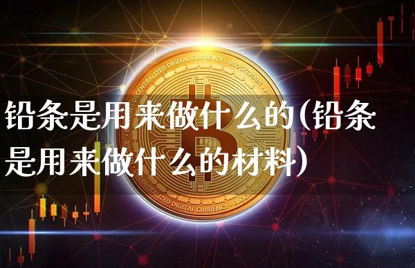 铅条是用来做什么的(铅条是用来做什么的材料)_https://www.qgjzrcxxzxpt.com_上期能源_第1张