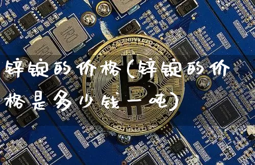 锌锭的价格(锌锭的价格是多少钱一吨)_https://www.qgjzrcxxzxpt.com_郑商所_第1张