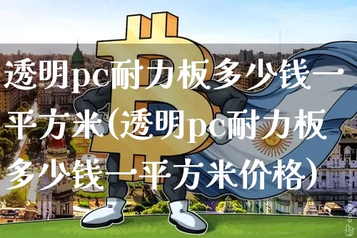 透明pc耐力板多少钱一平方米(透明pc耐力板多少钱一平方米价格)_https://www.qgjzrcxxzxpt.com_上期能源_第1张
