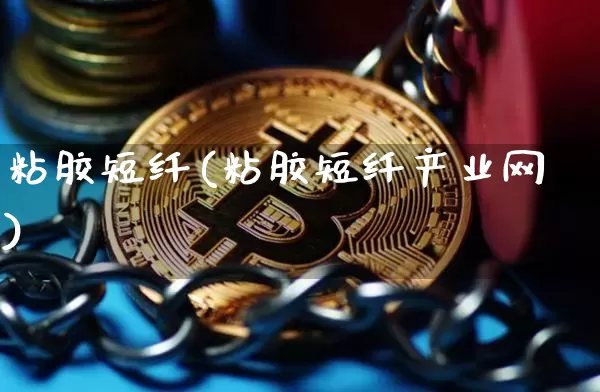 粘胶短纤(粘胶短纤产业网)_https://www.qgjzrcxxzxpt.com_广期所_第1张
