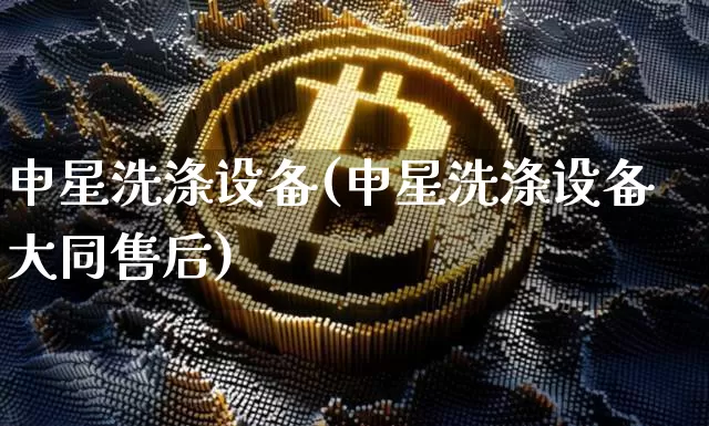 申星洗涤设备(申星洗涤设备大同售后)_https://www.qgjzrcxxzxpt.com_大商所_第1张