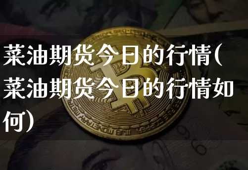菜油期货今日的行情(菜油期货今日的行情如何)_https://www.qgjzrcxxzxpt.com_上期所_第1张