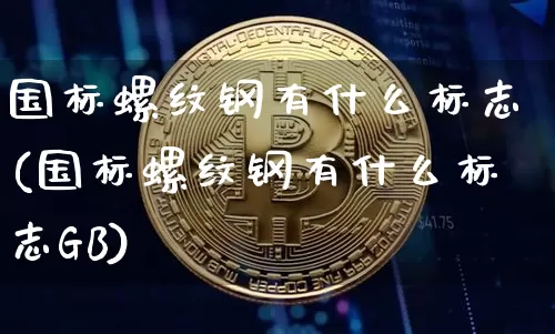 国标螺纹钢有什么标志(国标螺纹钢有什么标志GB)_https://www.qgjzrcxxzxpt.com_上期能源_第1张
