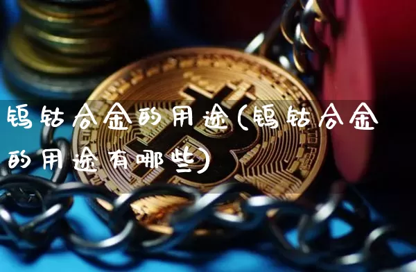 钨钴合金的用途(钨钴合金的用途有哪些)_https://www.qgjzrcxxzxpt.com_上期能源_第1张