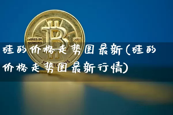 硅的价格走势图最新(硅的价格走势图最新行情)_https://www.qgjzrcxxzxpt.com_郑商所_第1张