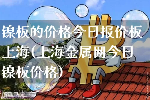 镍板的价格今日报价板上海(上海金属网今日镍板价格)_https://www.qgjzrcxxzxpt.com_大商所_第1张