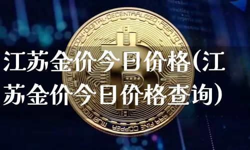 江苏金价今日价格(江苏金价今日价格查询)_https://www.qgjzrcxxzxpt.com_大商所_第1张