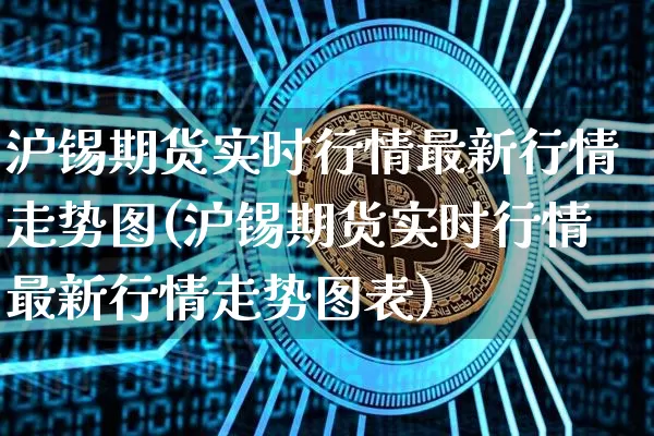 沪锡期货实时行情最新行情走势图(沪锡期货实时行情最新行情走势图表)_https://www.qgjzrcxxzxpt.com_郑商所_第1张