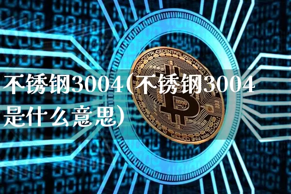 不锈钢3004(不锈钢3004是什么意思)_https://www.qgjzrcxxzxpt.com_中金所_第1张