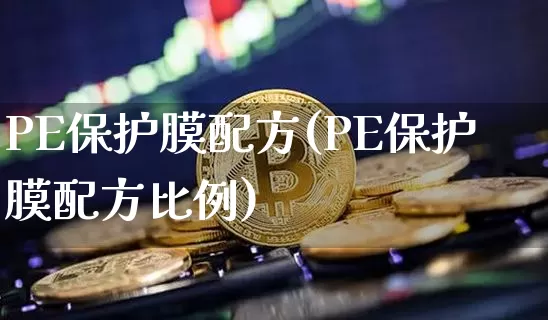 PE保护膜配方(PE保护膜配方比例)_https://www.qgjzrcxxzxpt.com_上期能源_第1张