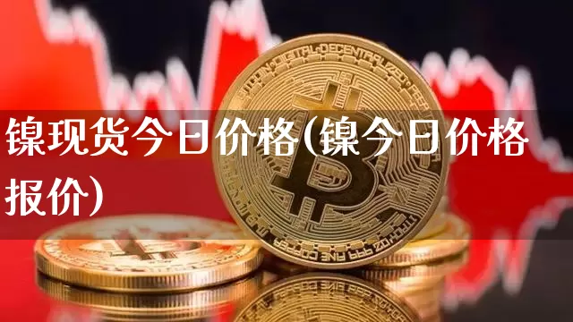 镍现货今日价格(镍今日价格报价)_https://www.qgjzrcxxzxpt.com_上期所_第1张