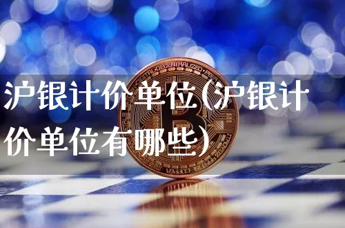 沪银计价单位(沪银计价单位有哪些)_https://www.qgjzrcxxzxpt.com_大商所_第1张