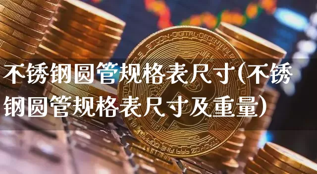 不锈钢圆管规格表尺寸(不锈钢圆管规格表尺寸及重量)_https://www.qgjzrcxxzxpt.com_中金所_第1张