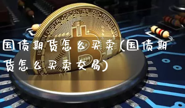 国债期货怎么买卖(国债期货怎么买卖交易)_https://www.qgjzrcxxzxpt.com_大商所_第1张