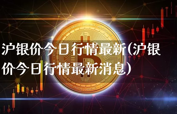 沪银价今日行情最新(沪银价今日行情最新消息)_https://www.qgjzrcxxzxpt.com_大商所_第1张