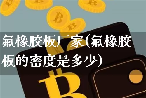 氟橡胶板厂家(氟橡胶板的密度是多少)_https://www.qgjzrcxxzxpt.com_上期所_第1张