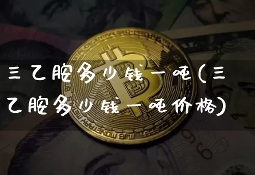 三乙胺多少钱一吨(三乙胺多少钱一吨价格)_https://www.qgjzrcxxzxpt.com_上期能源_第1张