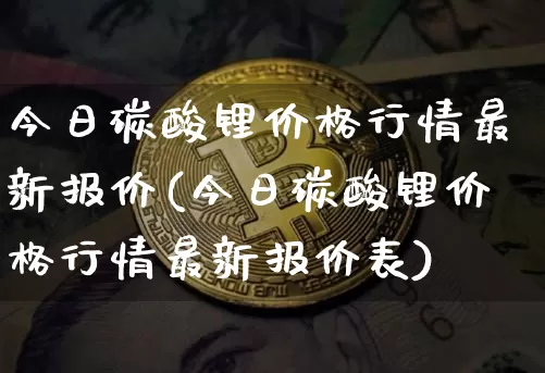 今日碳酸锂价格行情最新报价(今日碳酸锂价格行情最新报价表)_https://www.qgjzrcxxzxpt.com_中金所_第1张