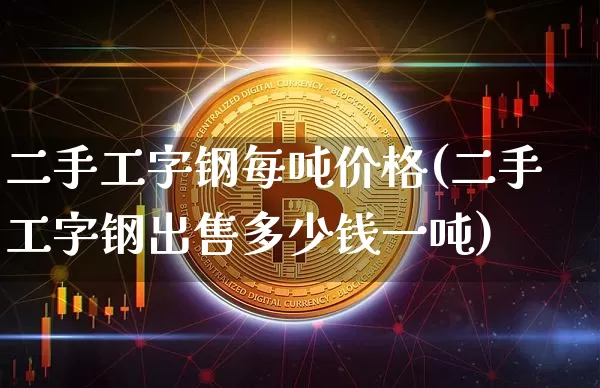 二手工字钢每吨价格(二手工字钢出售多少钱一吨)_https://www.qgjzrcxxzxpt.com_上期所_第1张