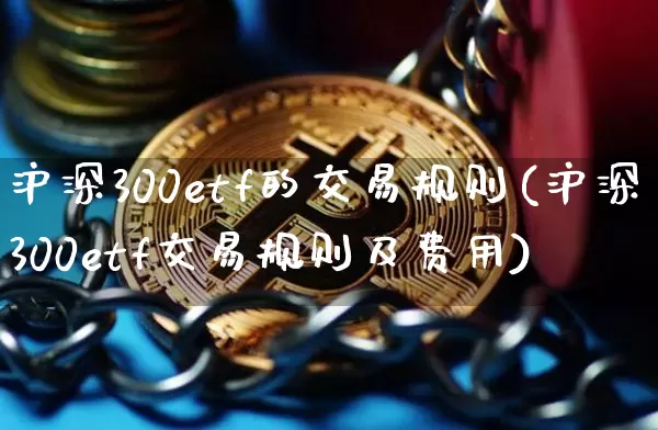 沪深300etf的交易规则(沪深300etf交易规则及费用)_https://www.qgjzrcxxzxpt.com_广期所_第1张