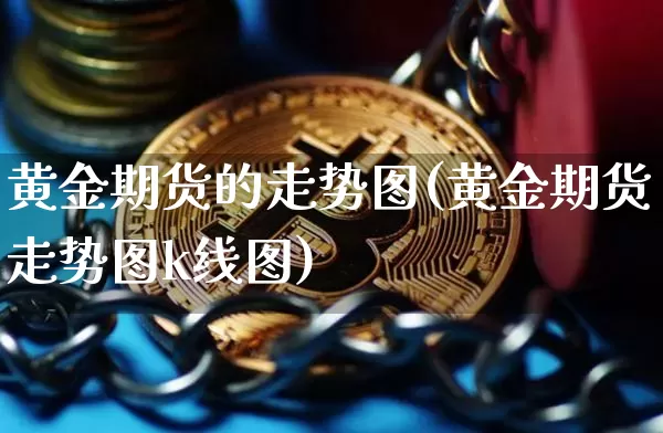 黄金期货的走势图(黄金期货走势图k线图)_https://www.qgjzrcxxzxpt.com_上期能源_第1张