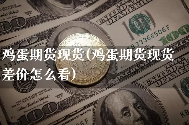 鸡蛋期货现货(鸡蛋期货现货差价怎么看)_https://www.qgjzrcxxzxpt.com_大商所_第1张
