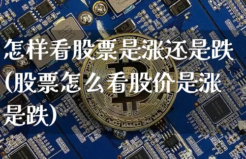 怎样看股票是涨还是跌(股票怎么看股价是涨是跌)_https://www.qgjzrcxxzxpt.com_中金所_第1张