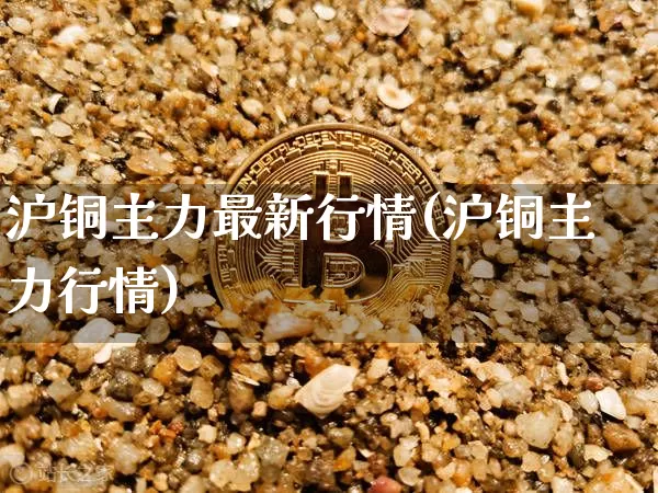 沪铜主力最新行情(沪铜主力行情)_https://www.qgjzrcxxzxpt.com_郑商所_第1张