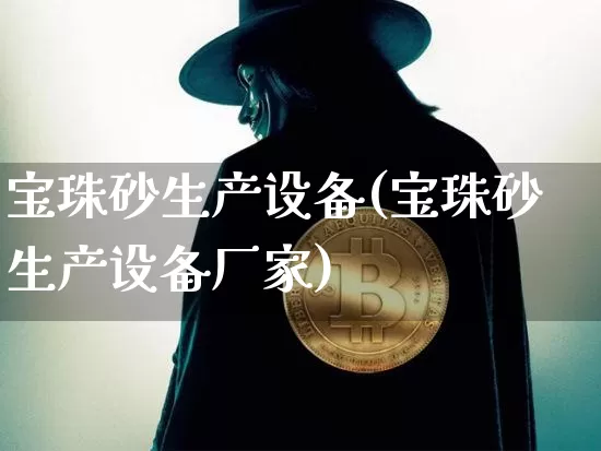 宝珠砂生产设备(宝珠砂生产设备厂家)_https://www.qgjzrcxxzxpt.com_大商所_第1张