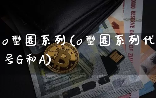 o型圈系列(o型圈系列代号G和A)_https://www.qgjzrcxxzxpt.com_上期能源_第1张