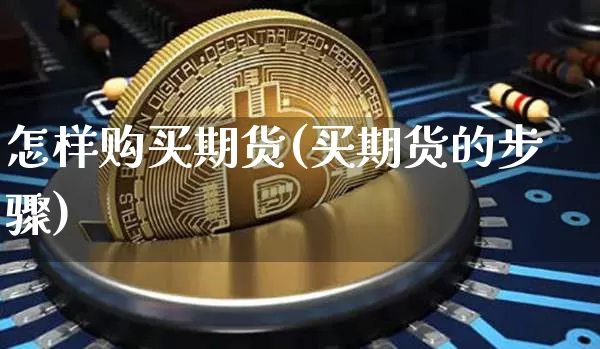 怎样购买期货(买期货的步骤)_https://www.qgjzrcxxzxpt.com_大商所_第1张