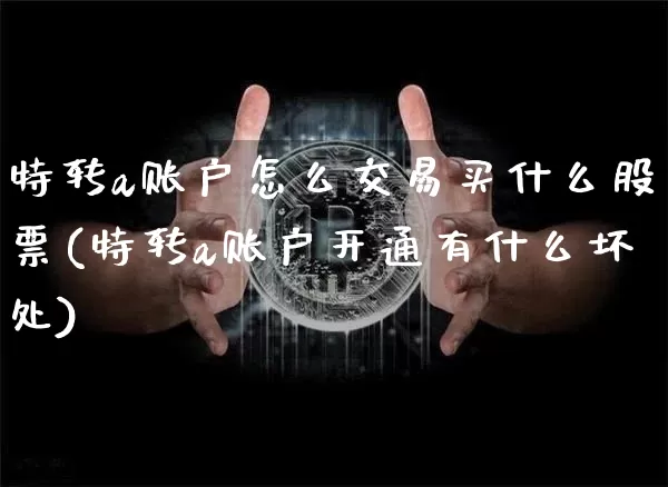 特转a账户怎么交易买什么股票(特转a账户开通有什么坏处)_https://www.qgjzrcxxzxpt.com_中金所_第1张