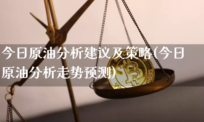 今日原油分析建议及策略(今日原油分析走势预测)_https://www.qgjzrcxxzxpt.com_广期所_第1张