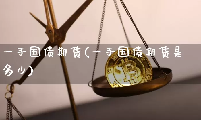 一手国债期货(一手国债期货是多少)_https://www.qgjzrcxxzxpt.com_广期所_第1张