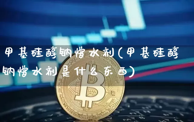 甲基硅醇钠憎水剂(甲基硅醇钠憎水剂是什么东西)_https://www.qgjzrcxxzxpt.com_上期所_第1张