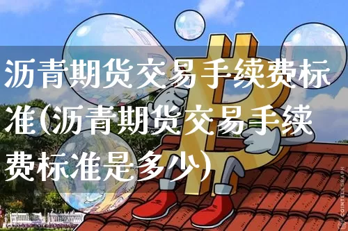 沥青期货交易手续费标准(沥青期货交易手续费标准是多少)_https://www.qgjzrcxxzxpt.com_大商所_第1张