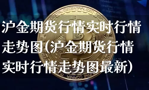 沪金期货行情实时行情走势图(沪金期货行情实时行情走势图最新)_https://www.qgjzrcxxzxpt.com_大商所_第1张