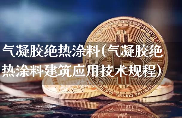 气凝胶绝热涂料(气凝胶绝热涂料建筑应用技术规程)_https://www.qgjzrcxxzxpt.com_广期所_第1张